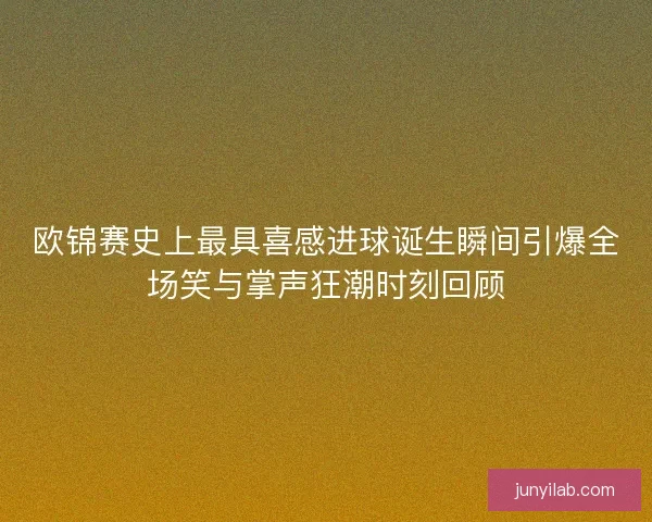 欧锦赛史上最具喜感进球诞生瞬间引爆全场笑与掌声狂潮时刻回顾