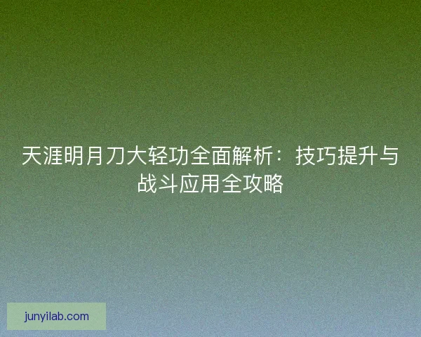 天涯明月刀大轻功全面解析:技巧提升与战斗应用全攻略 天涯明月刀大轻功全面解析:技巧提升与战斗应用全攻略