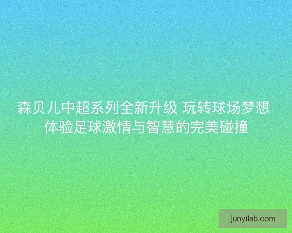森贝儿中超系列全新升级 玩转球场梦想 体验足球激情与智慧的完美碰撞