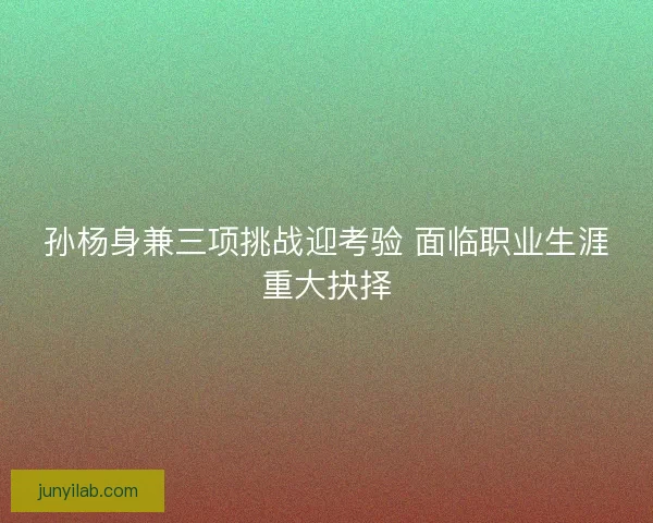 孙杨身兼三项挑战迎考验 面临职业生涯重大抉择