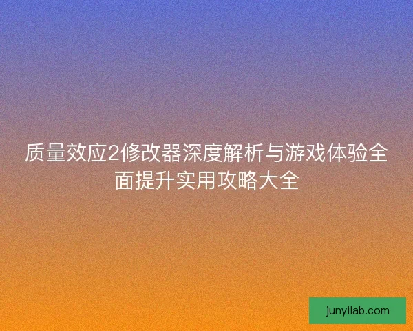 质量效应2修改器深度解析与游戏体验全面提升实用攻略大全