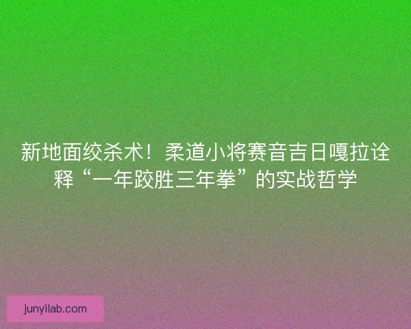 新地面绞杀术！柔道小将赛音吉日嘎拉诠释 “一年跤胜三年拳” 的实战哲学