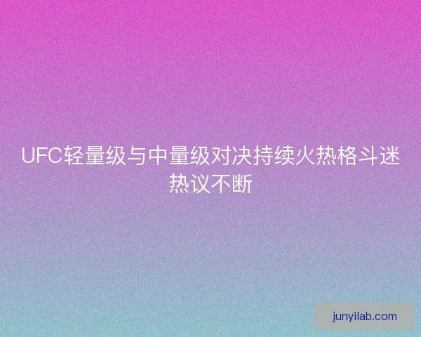 UFC轻量级与中量级对决持续火热格斗迷热议不断 UFC轻量级与中量级对决持续火热格斗迷热议不断