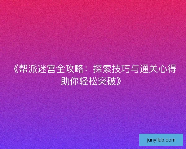 《帮派迷宫全攻略:探索技巧与通关心得助你轻松突破》 《帮派迷宫全攻略:探索技巧与通关心得助你轻松突破》