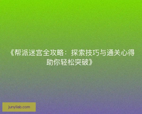 《帮派迷宫全攻略:探索技巧与通关心得助你轻松突破》 《帮派迷宫全攻略:探索技巧与通关心得助你轻松突破》