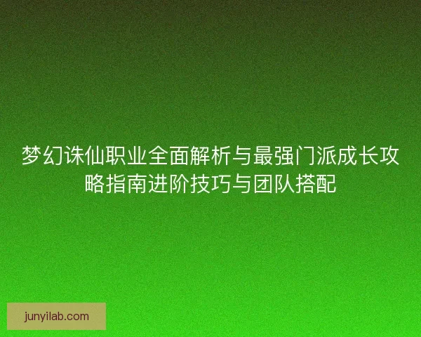 梦幻诛仙职业全面解析与最强门派成长攻略指南进阶技巧与团队搭配 梦幻诛仙职业全面解析与最强门派成长攻略指南进阶技巧与团队搭配